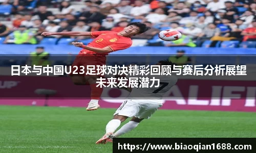 绿茵直播绿茵直播日本与中国U23足球对决精彩回顾与赛后分析展望未来发展潜力